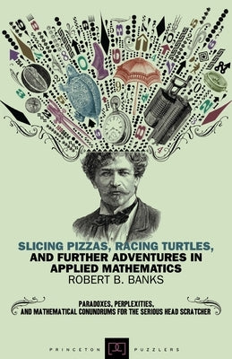 Slicing Pizzas, Racing Turtles, and Further Adventures in Applied Mathematics by Banks, Robert B.