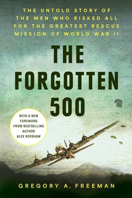 The Forgotten 500: The Untold Story of the Men Who Risked All for the Greatest Rescue Mission of World War II by Freeman, Gregory A.