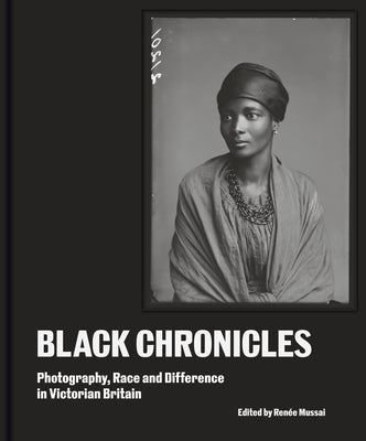 Black Chronicles: Photography, Race and Difference in Victorian Britain by Mussai, Ren&#195;&#169;e