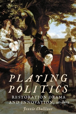 Playing Politics: Restoration Drama and Innovation, 1670-71 by Challinor, Jennie