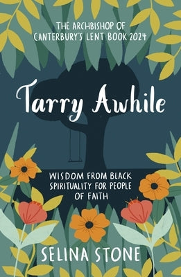 Tarry Awhile: Wisdom from Black Spirituality for People of Faith: The Archbishop of Canterbury's Lent Book 2024: Foreword by Justin Welby by Stone, Selina