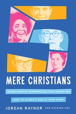 Five Mere Christians: Binge-Worthy Biographies That Show You How to Glorify God in Your Work by Raynor, Jordan