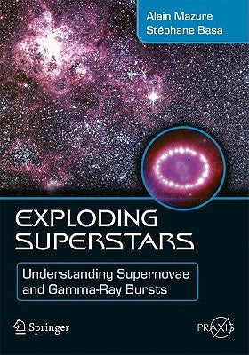 Exploding Superstars: Understanding Supernovae and Gamma-Ray Bursts by Mazure, Alain