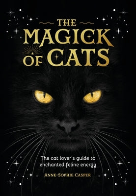 The Magick of Cats: The Cat Lover's Guide to Enchanted Feline Energy by Casper, Anne-Sophie