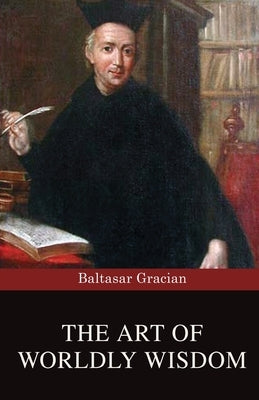 The Art of Worldly Wisdom by Gracian, Baltasar