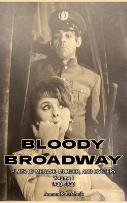 Bloody Broadway - Plays of Menace, Murder, and Mystery - Volume 1 1900-1930 by Kabatchnik, Amnon
