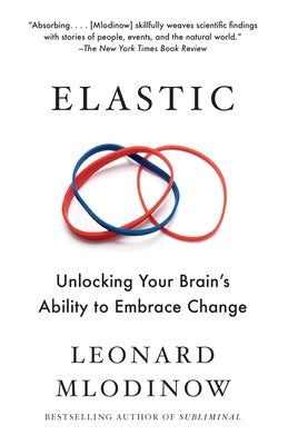 Elastic: Unlocking Your Brain's Ability to Embrace Change by Mlodinow, Leonard