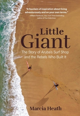 Little Giant: The Story of Aruba's Surf Shop and the Rebels Who Built It by Heath, Marcia