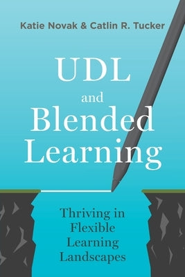 UDL and Blended Learning: Thriving in Flexible Learning Landscapes by Novak, Katie