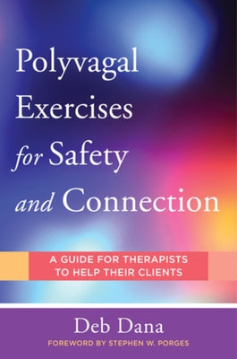 Polyvagal Exercises for Safety and Connection: 50 Client-Centered Practices by Dana, Deb