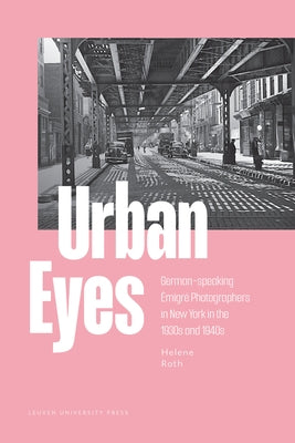 Urban Eyes: German-Speaking Émigré Photographers in New York in the 1930s and 1940s by Roth, Helene