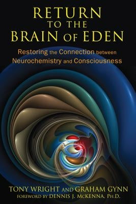 Return to the Brain of Eden: Restoring the Connection Between Neurochemistry and Consciousness by Wright, Tony