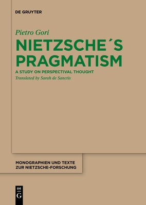 Nietzsche´s Pragmatism: A Study on Perspectival Thought by Gori, Pietro