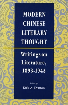 Modern Chinese Literary Thought: Writings on Literature, 1893-1945 by Denton, Kirk A.