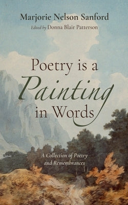 Poetry Is a Painting in Words: A Collection of Poetry and Remembrances by Sanford, Marjorie Nelson