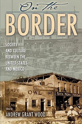 On the Border: Society and Culture between the United States and Mexico by Wood, Andrew Grant