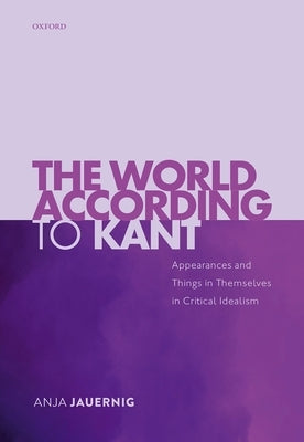 The World According to Kant: Appearances and Things in Themselves in Critical Idealism by Jauernig, Anja