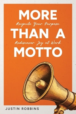 More Than a Motto: Reignite Your Purpose. Rediscover Joy at Work. by Robbins, Justin