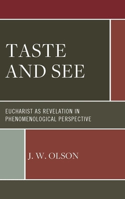 Taste and See: Eucharist as Revelation in Phenomenological Perspective by Olson, J. W.