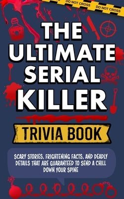 The Ultimate Serial Killer Trivia Book: Scary Stories, Frightening Facts, and Deadly Details That are Guaranteed to Send a Chill Down Your Spine by Facts, Spooky