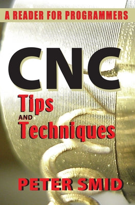 CNC Tips and Techniques: A Reader for Programmers by Smid, Peter