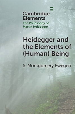 Heidegger and the Elements of (Human) Being by Ewegen, S. Montgomery