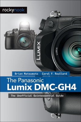 The Panasonic Lumix DMC-Gh4: The Unofficial Quintessential Guide by Matsumoto Ph. D., Brian