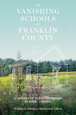 The Vanishing Schools of Franklin County: A History of Public Education in Rural Virginia by Gibson, William B.