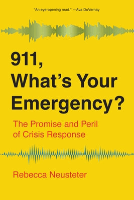 911, What's Your Emergency?: The Promise and Peril of Crisis Response by Neusteter, Rebecca