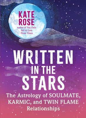 Written in the Stars: The Astrology of Soulmate, Karmic, and Twin Flame Relationships by Rose, Kate