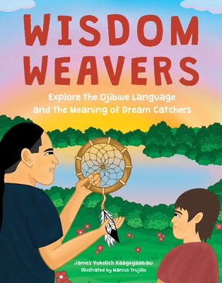 Wisdom Weavers: Explore the Ojibwe Language and the Meaning of Dream Catchers by Vukelich Kaagegaabaw, James