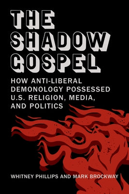 The Shadow Gospel: How Anti-Liberal Demonology Possessed U.S. Religion, Media, and Politics by Phillips, Whitney