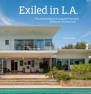 Exiled in L.A.: The Untold Story of Leopold Fischer's Domestic Architecture by Welter, Volker M.