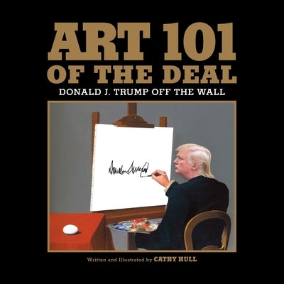 Art 101 of the Deal: Donald J. Trump Off the Wall by Hull, Cathy