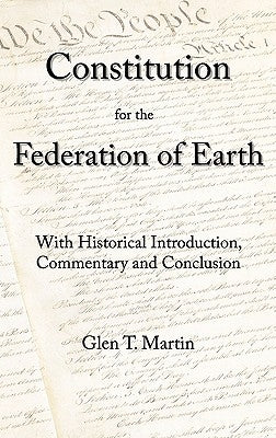 A Constitution for the Federation of Earth: With Historical Introduction, Commentary, and Conclusion by Martin, Glen T.