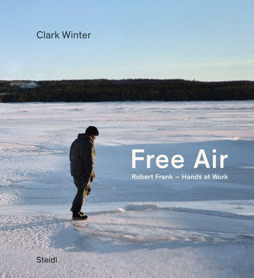 Clark Winter: Free Air: Robert Frank - Hands at Work by Winter, Clark