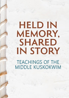 Held in Memory, Shared in Story: Teachings of the Middle Kuskokwim by Fienup-Riordan, Ann