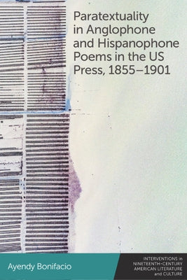 Paratextuality in Anglophone and Hispanophone Poems in the Us Press, 1855-1901 by Bonifacio, Ayendy