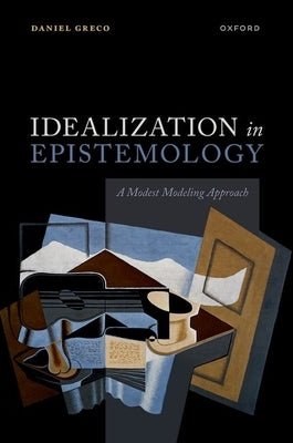 Idealization in Epistemology: A Modest Modeling Approach by Greco, Daniel