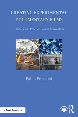 Creating Experimental Documentary Films: Theory and Practice Beyond Convention by Frasconi, Pablo
