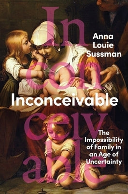 Inconceivable: The Impossibility of Family in an Age of Uncertainty by Sussman, Anna Louie