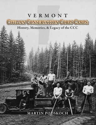 Vermont Civilian Conservation Corps Camps: History, Memories & Legacy of the CCC by Podskoch, Martin