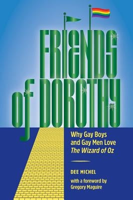 Friends of Dorothy: Why Gay Boys and Gay Men Love The Wizard of Oz by Michel, Dee