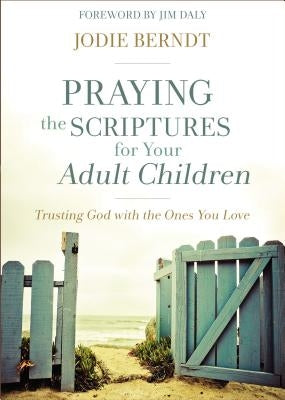 Praying the Scriptures for Your Adult Children: Trusting God with the Ones You Love by Berndt, Jodie