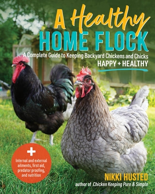 A Healthy Home Flock: A Complete Guide to Keeping Backyard Chickens and Chicks Happy and Healthy - Plus Internal and External Ailments, First Aid, Pre by Husted, Nikki