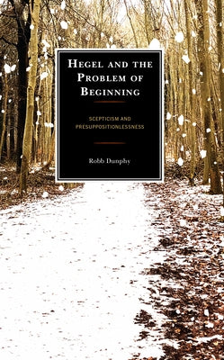 Hegel and the Problem of Beginning: Scepticism and Presuppositionlessness by Dunphy, Robb