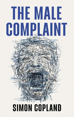 The Male Complaint: The Manosphere and Misogyny Online by Copland, Simon James