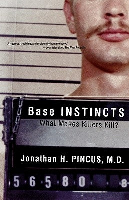 Base Instincts: What Makes Killers Kill? by Pincus, Jonathan H.