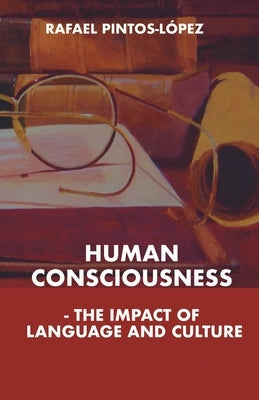 Human Consciousness - The Impact of Language and Culture by Pintos-Lopez, Rafael