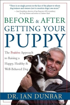 Before and After Getting Your Puppy: The Positive Approach to Raising a Happy, Healthy, and Well-Behaved Dog by Dunbar, Ian